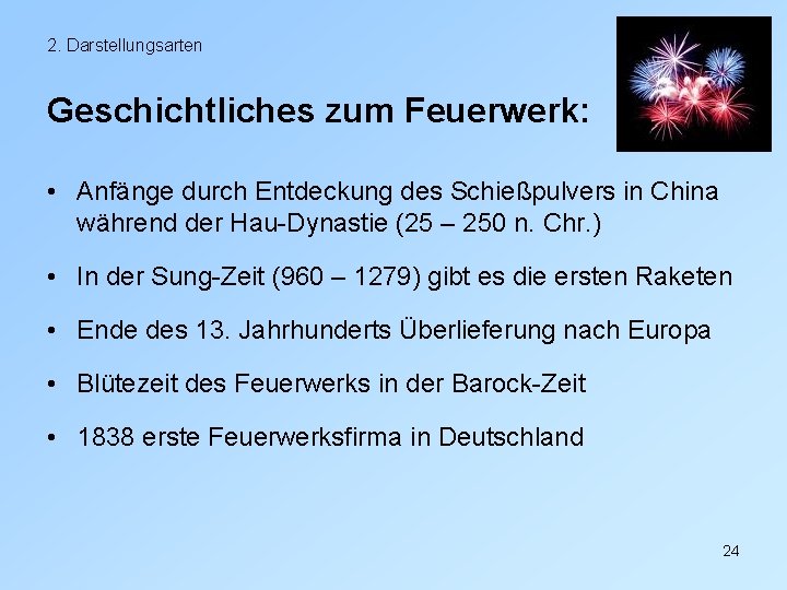 2. Darstellungsarten Geschichtliches zum Feuerwerk: • Anfänge durch Entdeckung des Schießpulvers in China während