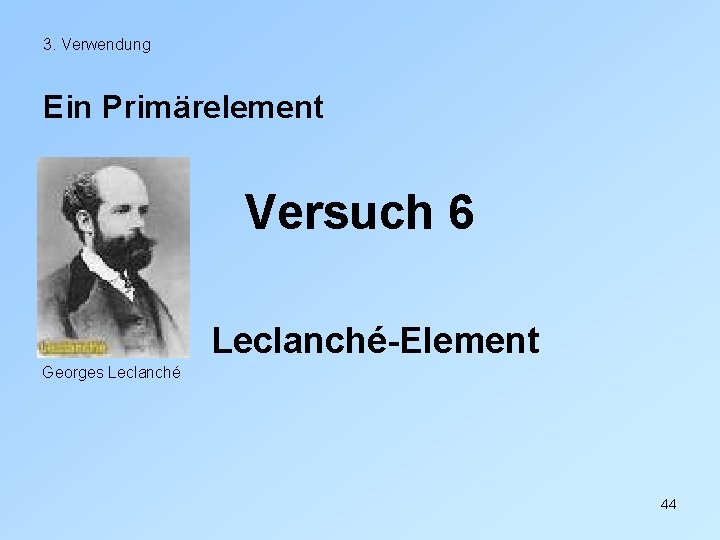 3. Verwendung Ein Primärelement Versuch 6 Leclanché-Element Georges Leclanché 44 