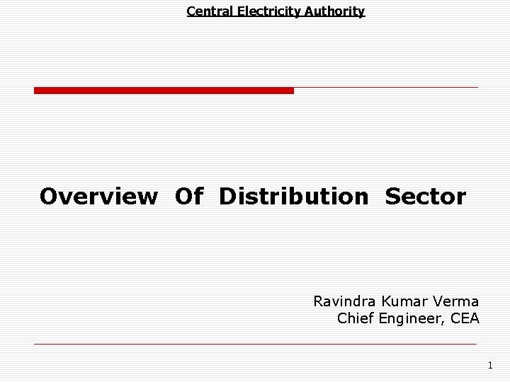 Central Electricity Authority Overview Of Distribution Sector Ravindra Kumar Verma Chief Engineer, CEA 1