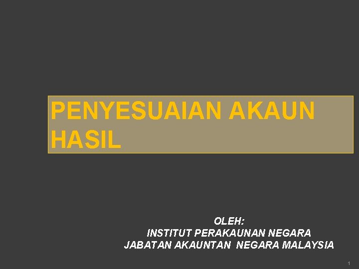 PENYESUAIAN AKAUN HASIL OLEH: INSTITUT PERAKAUNAN NEGARA JABATAN AKAUNTAN NEGARA MALAYSIA 1 