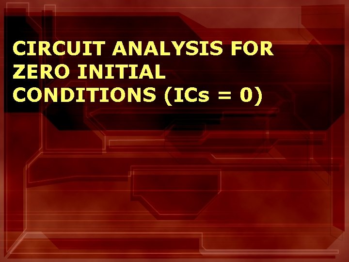 CIRCUIT ANALYSIS FOR ZERO INITIAL CONDITIONS (ICs = 0) 