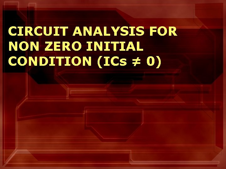 CIRCUIT ANALYSIS FOR NON ZERO INITIAL CONDITION (ICs ≠ 0) 