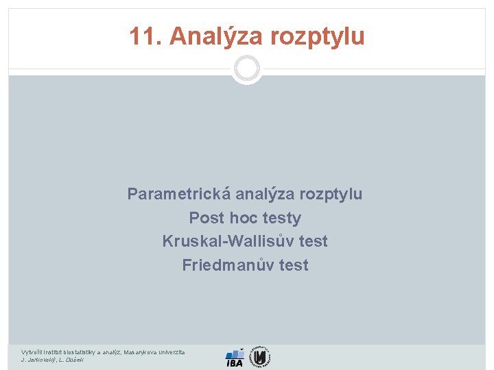 11. Analýza rozptylu Parametrická analýza rozptylu Post hoc testy Kruskal-Wallisův test Friedmanův test Vytvořil