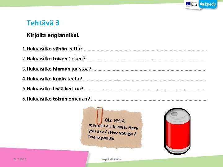 Tehtävä 3 Kirjoita englanniksi. 1. Haluaisitko vähän vettä? ………………………………………… 2. Haluaisitko toisen Coken? …………………………………………