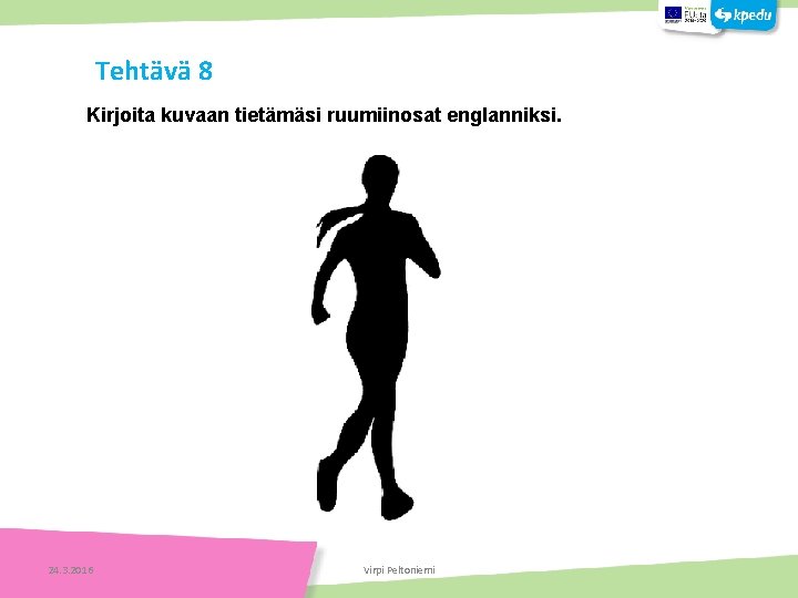 Tehtävä 8 Kirjoita kuvaan tietämäsi ruumiinosat englanniksi. 24. 3. 2016 Virpi Peltoniemi 