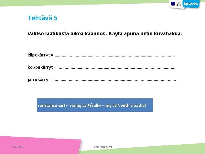 Tehtävä 5 Valitse laatikosta oikea käännös. Käytä apuna netin kuvahakua. kilpakärryt = …………………………………………… koppakärryt