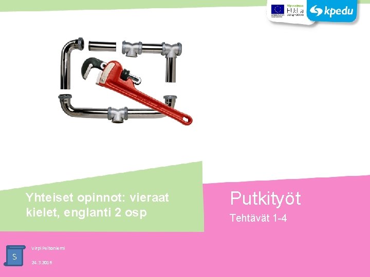 Yhteiset opinnot: vieraat kielet, englanti 2 osp S Virpi Peltoniemi 24. 3. 2016 Putkityöt