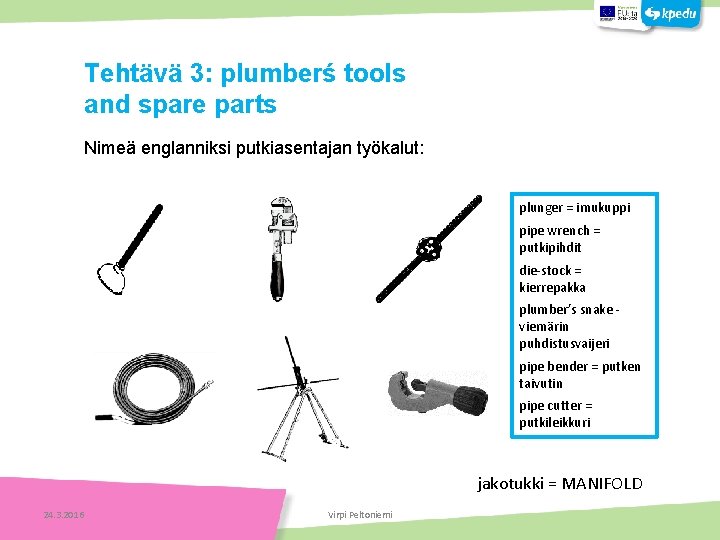 Tehtäviä Tehtävä 3: plumberś tools and spare parts Nimeä englanniksi putkiasentajan työkalut: plunger =