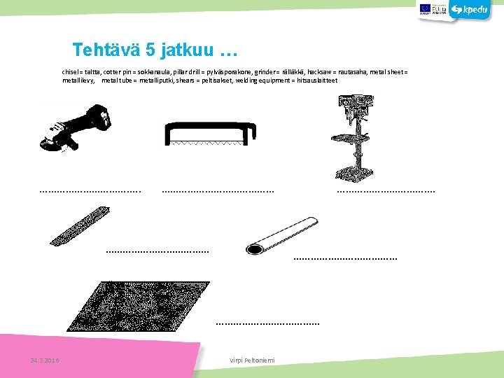 chisel = taltta, cotter pin = sokkanaula, pillar drill = pylväsporakone, grinder = rälläkkä,