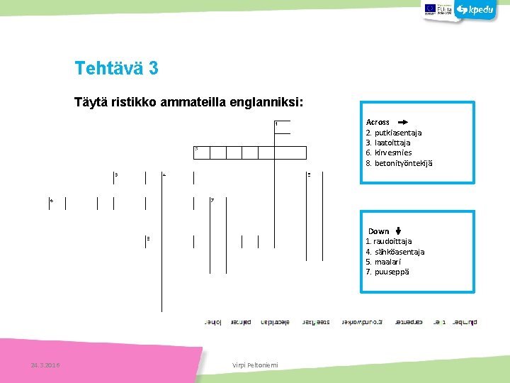 Tehtäviä Tehtävä 3 Täytä ristikko ammateilla englanniksi: Across 2. putkiasentaja 3. laatoittaja 6. kirvesmies