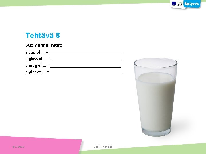 Tehtäviä Tehtävä 8 Suomenna mitat: Tehtäviä a cup of … = ________________ a glass