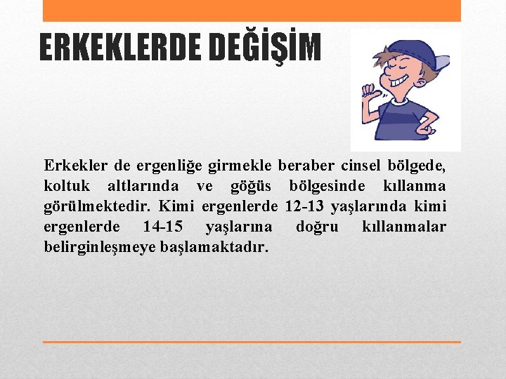 ERKEKLERDE DEĞİŞİM Erkekler de ergenliğe girmekle beraber cinsel bölgede, koltuk altlarında ve göğüs bölgesinde