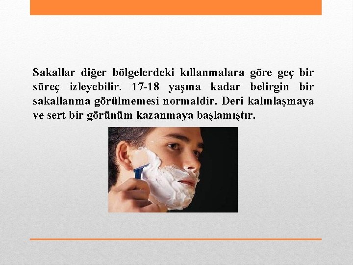 Sakallar diğer bölgelerdeki kıllanmalara göre geç bir süreç izleyebilir. 17 -18 yaşına kadar belirgin