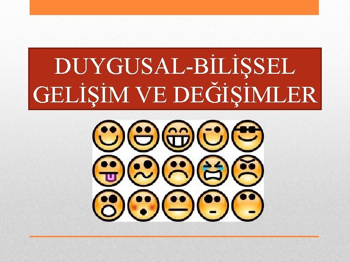 DUYGUSAL-BİLİŞSEL GELİŞİM VE DEĞİŞİMLER 