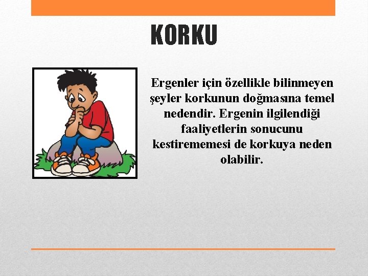 KORKU Ergenler için özellikle bilinmeyen şeyler korkunun doğmasına temel nedendir. Ergenin ilgilendiği faaliyetlerin sonucunu