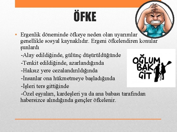 ÖFKE • Ergenlik döneminde öfkeye neden olan uyarımlar genellikle sosyal kaynaklıdır. Ergeni öfkelendiren konular