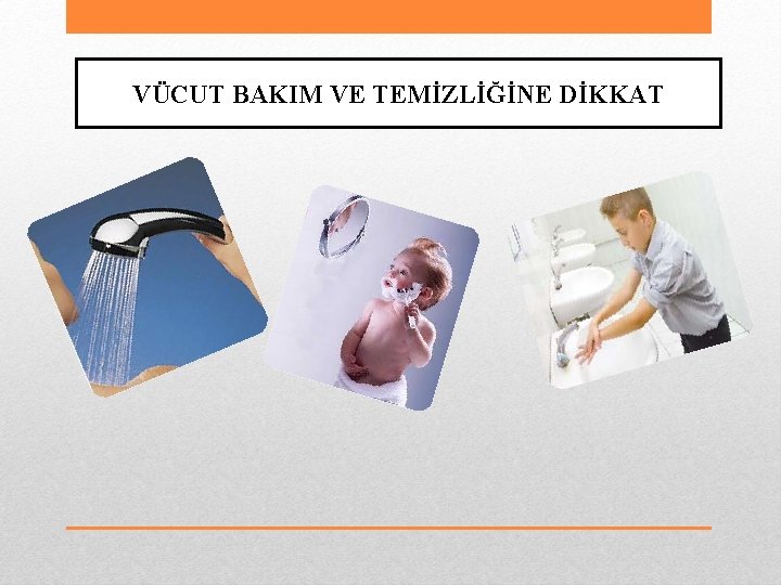 VÜCUT BAKIM VE TEMİZLİĞİNE DİKKAT 