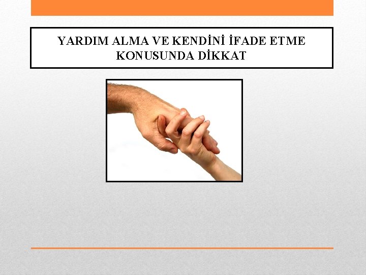 YARDIM ALMA VE KENDİNİ İFADE ETME KONUSUNDA DİKKAT 