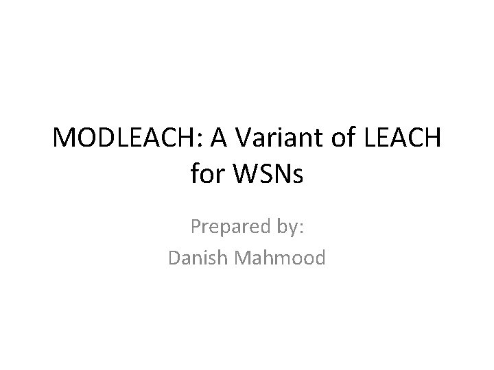 MODLEACH: A Variant of LEACH for WSNs Prepared by: Danish Mahmood 