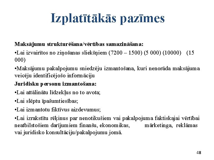  Izplatītākās pazīmes Maksājumu strukturēšana/vērtības samazināšana: • Lai izvairītos no ziņošanas sliekšņiem (7200 –