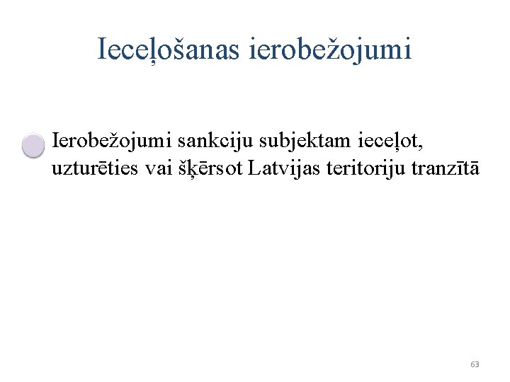 Ieceļošanas ierobežojumi Ierobežojumi sankciju subjektam ieceļot, uzturēties vai šķērsot Latvijas teritoriju tranzītā 63 