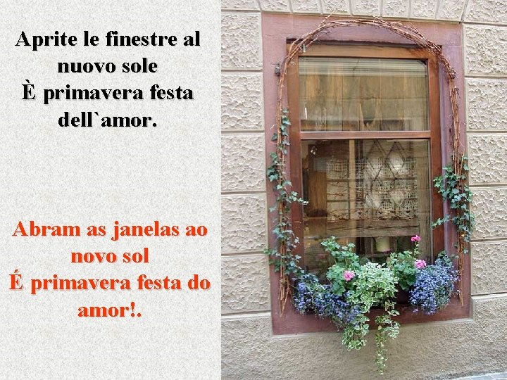 Aprite le finestre al nuovo sole È primavera festa dell`amor. Abram as janelas ao