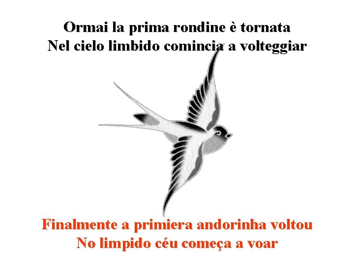 Ormai la prima rondine è tornata Nel cielo limbido comincia a volteggiar Finalmente a