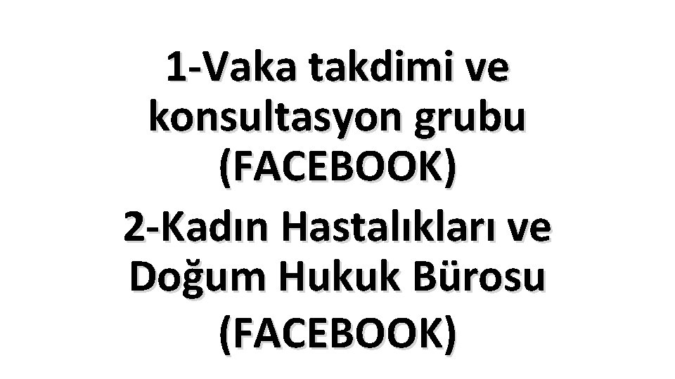 1 -Vaka takdimi ve konsultasyon grubu (FACEBOOK) 2 -Kadın Hastalıkları ve Doğum Hukuk Bürosu