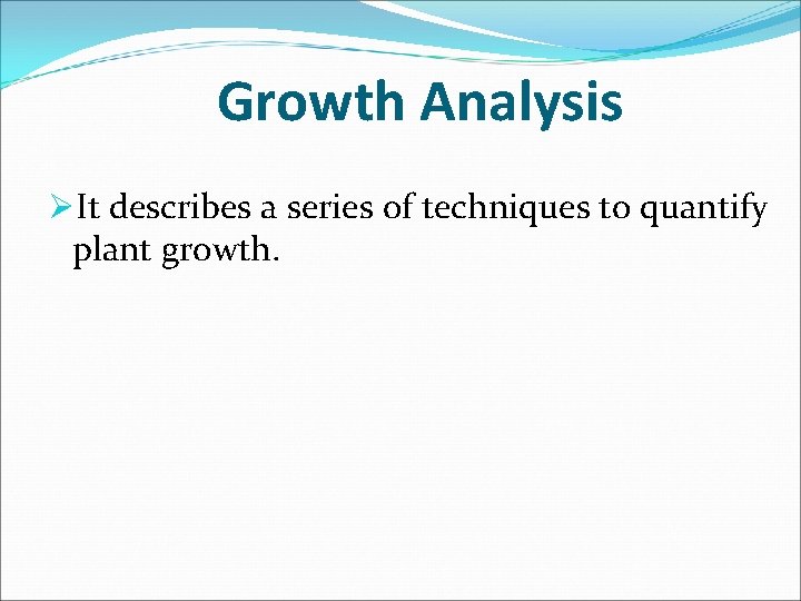 Growth Analysis ØIt describes a series of techniques to quantify plant growth. 