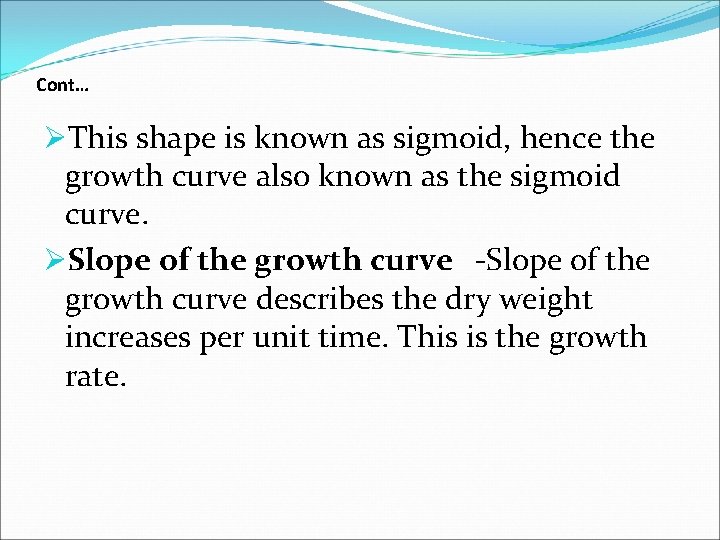 Cont… ØThis shape is known as sigmoid, hence the growth curve also known as