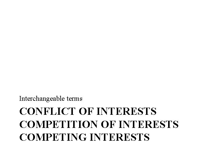 Interchangeable terms CONFLICT OF INTERESTS COMPETITION OF INTERESTS COMPETING INTERESTS 