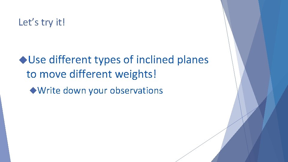 Let’s try it! Use different types of inclined planes to move different weights! Write