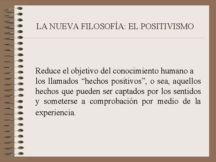 LA NUEVA FILOSOFÍA: EL POSITIVISMO Reduce el objetivo del conocimiento humano a los llamados