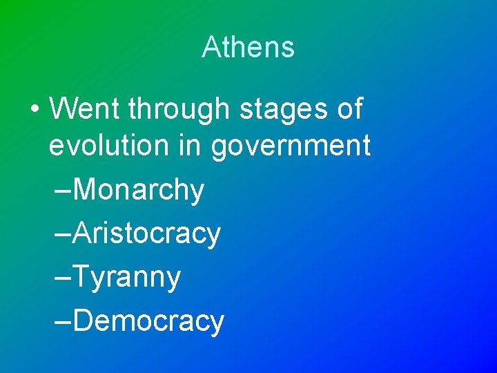 Athens • Went through stages of evolution in government –Monarchy –Aristocracy –Tyranny –Democracy 