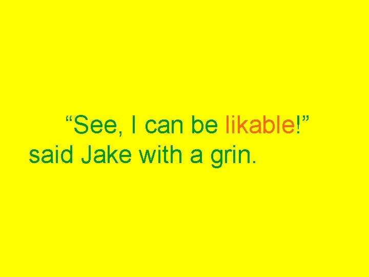 “See, I can be likable!” said Jake with a grin. 