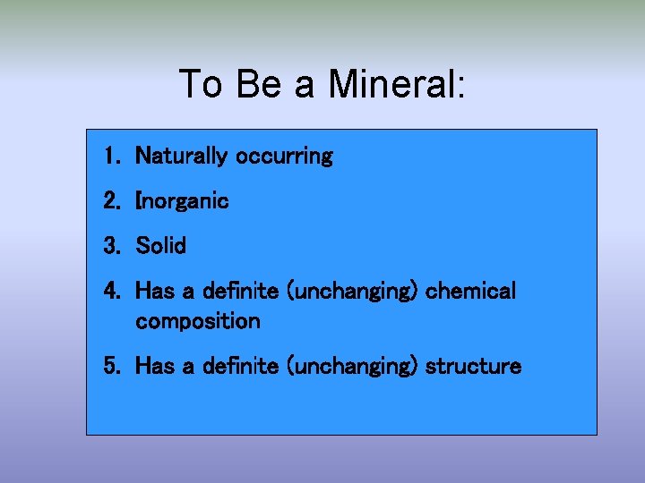 To Be a Mineral: 1. Naturally occurring 2. Inorganic 3. Solid 4. Has a