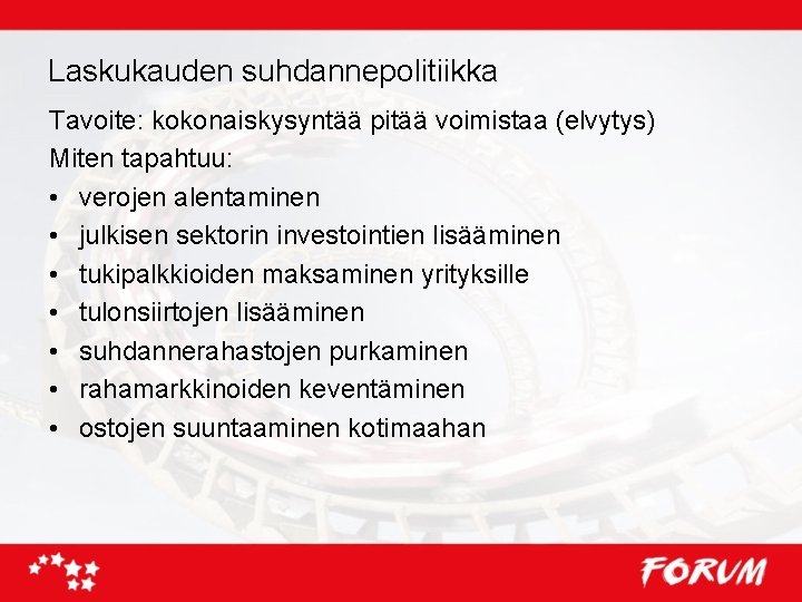 Laskukauden suhdannepolitiikka Tavoite: kokonaiskysyntää pitää voimistaa (elvytys) Miten tapahtuu: • verojen alentaminen • julkisen