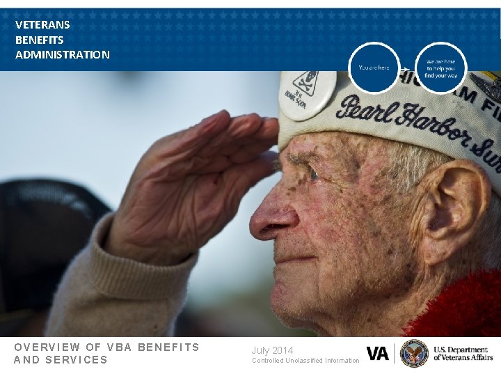 VETERANS BENEFITS ADMINISTRATION OVERVIEW OF VBA BENEFITS AND SERVICES July 2014 Controlled Unclassified Information