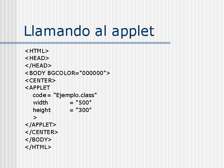 Llamando al applet <HTML> <HEAD> </HEAD> <BODY BGCOLOR="000000"> <CENTER> <APPLET code = “Ejemplo. class"