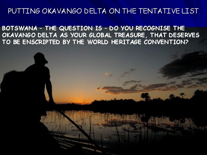 PUTTING OKAVANGO DELTA ON THE TENTATIVE LIST BOTSWANA – THE QUESTION IS – DO PUTTING OKAVANGO DELTA ON THE TENTATIVE LIST BOTSWANA – THE QUESTION IS – DO