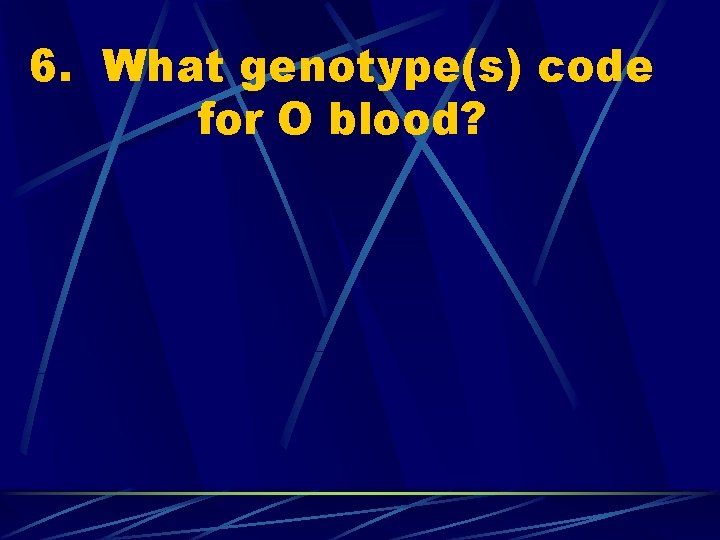6. What genotype(s) code for O blood? 