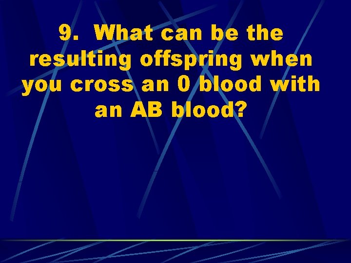 9. What can be the resulting offspring when you cross an 0 blood with