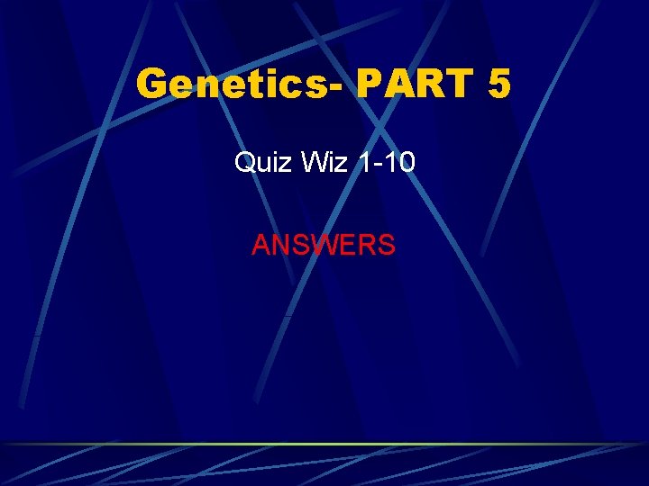 Genetics- PART 5 Quiz Wiz 1 -10 ANSWERS 