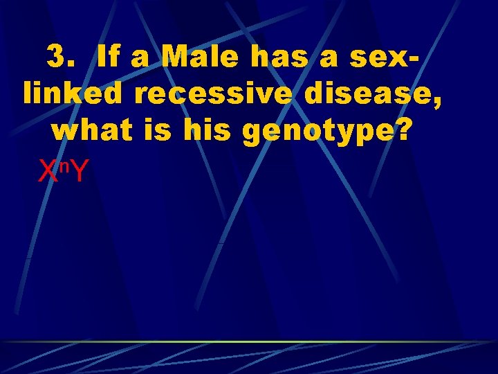 3. If a Male has a sexlinked recessive disease, what is his genotype? X