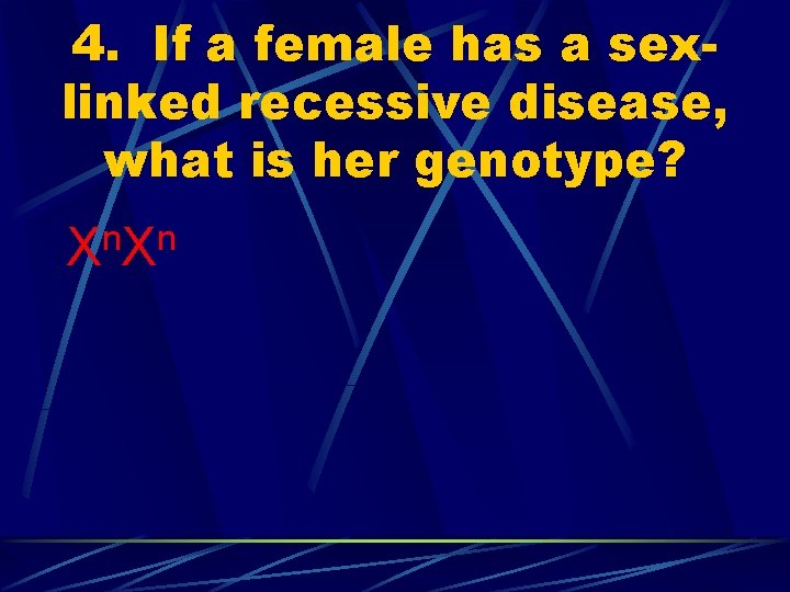 4. If a female has a sexlinked recessive disease, what is her genotype? n