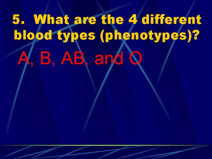 5. What are the 4 different blood types (phenotypes)? A, B, AB, and O