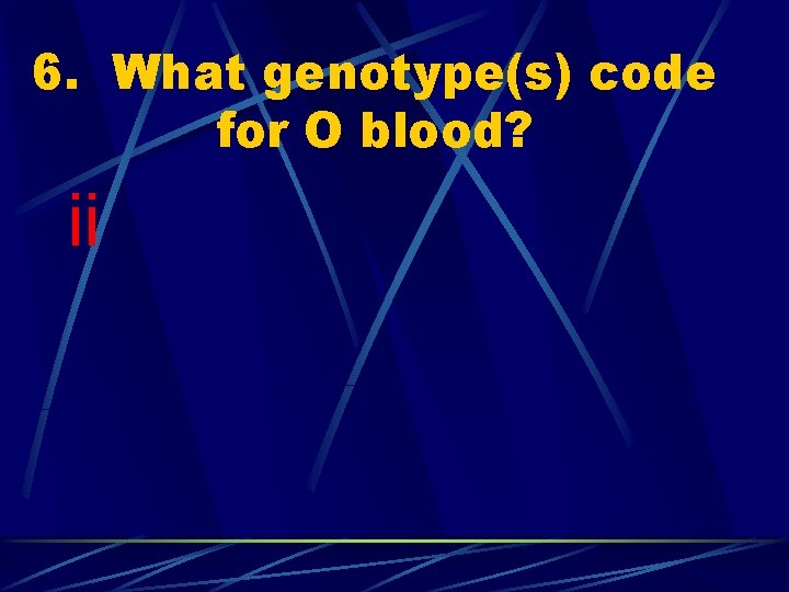 6. What genotype(s) code for O blood? ii 