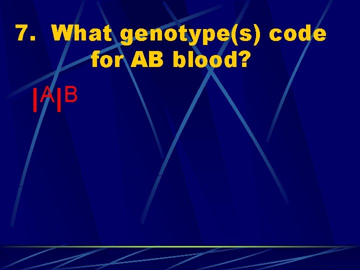 7. What genotype(s) code for AB blood? A B I I 