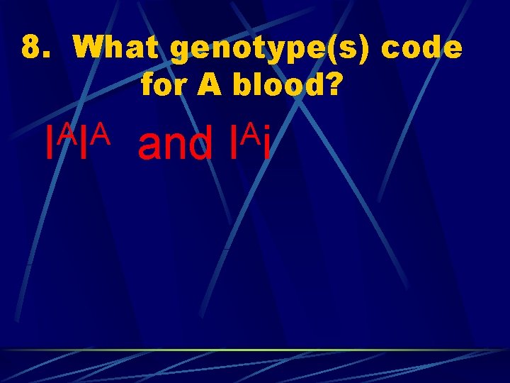 8. What genotype(s) code for A blood? A A I I and A I