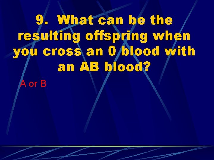 9. What can be the resulting offspring when you cross an 0 blood with
